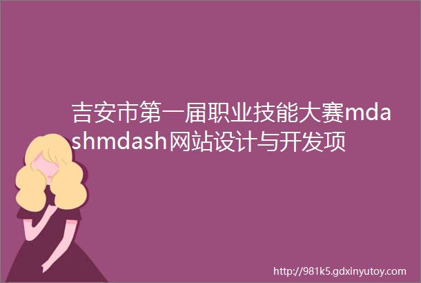 吉安市第一届职业技能大赛mdashmdash网站设计与开发项目